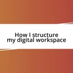 How I structure my digital workspace