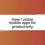 How I utilize mobile apps for productivity