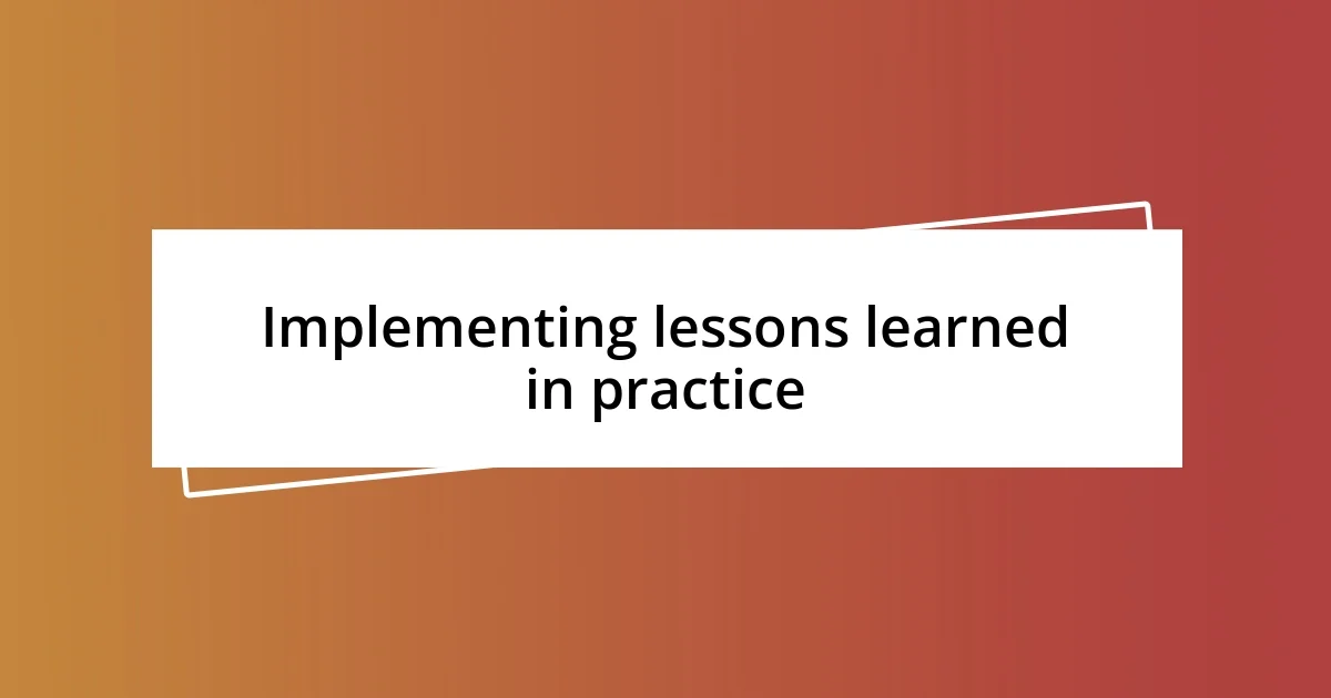 Implementing lessons learned in practice