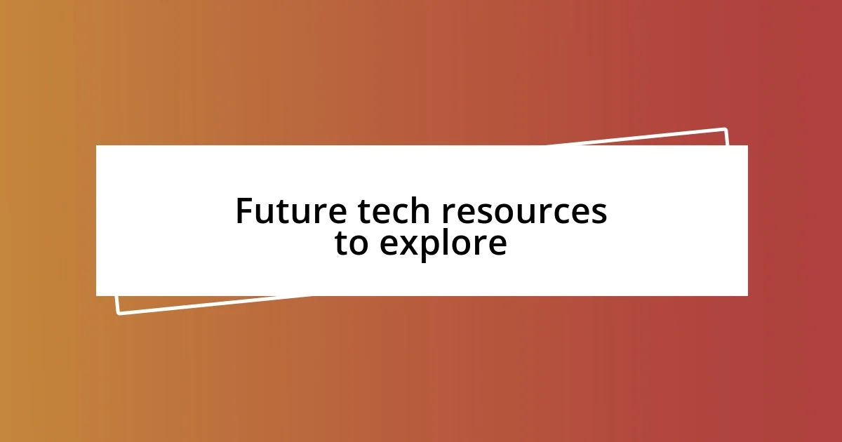 Future tech resources to explore